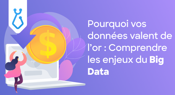 Pourquoi vos données valent de l'or ? Comprendre les enjeux du Big Data