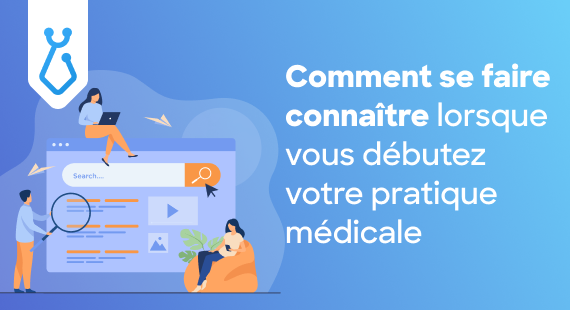 Comment se faire connaître lorsque vous débutez votre pratique médicale
